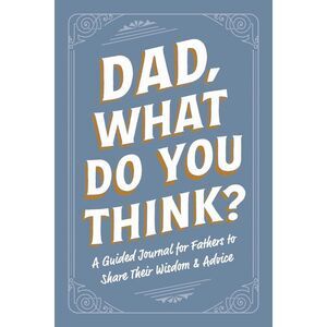 Dad, What Do You Think?: A Guided Journal for Fathers to Share Their Wisdom & Ad